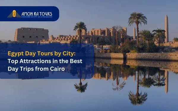 Egypt Day Tours by City: Top Attractions in the Best Day Trips from Cairo